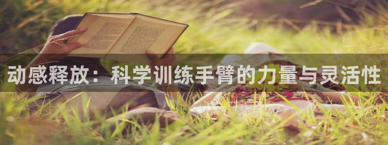 南宫大舞台官网下载招商电话是多少号码：动感释放：科学训练手臂