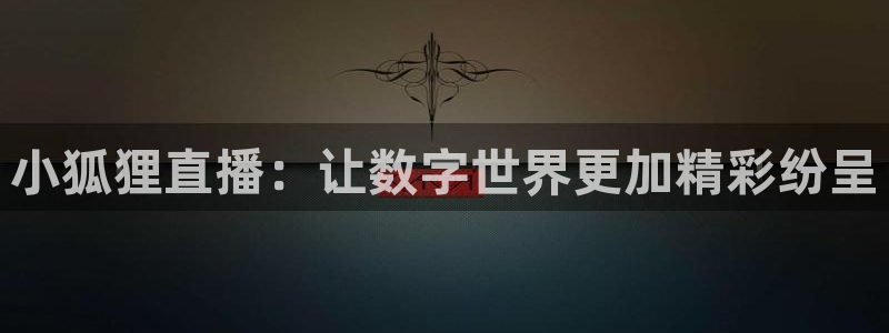 袋鼠直播体育在线观看：小狐狸直播：让数字世界更加精彩纷呈