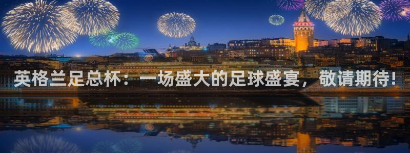 袋鼠nba体育直播：英格兰足总杯：一场盛大的足球盛宴，敬请期待!