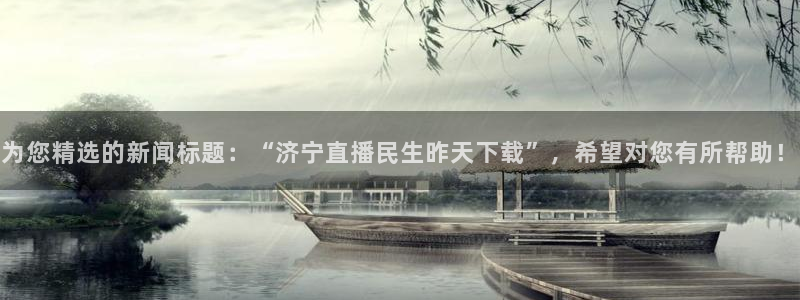 袋鼠直播体育新升级页面.全网通.org：为您精选的新闻标题：“济宁直播民生昨天下载”，希望对您有所帮助！