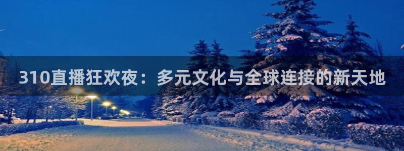nba袋鼠直播在线观看：310直播狂欢夜：多元文化与全球连接的新天地