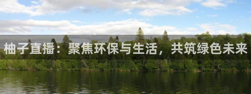 袋鼠直播看nba比赛：柚子直播：聚焦环保与生活，共筑绿色未来
